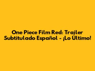 One Piece Film Red: Trailer Subtitulado Español - ¡Lo Último!