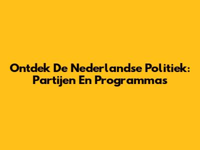 Ontdek De Nederlandse Politiek: Partijen En Programma's