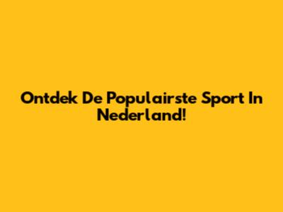 Ontdek De Populairste Sport In Nederland!