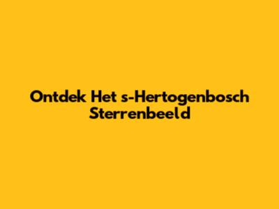 Ontdek Het 's-Hertogenbosch Sterrenbeeld