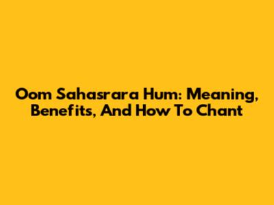 Oom Sahasrara Hum: Meaning, Benefits, And How To Chant