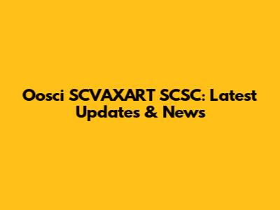 Oosci SCVAXART SCSC: Latest Updates & News