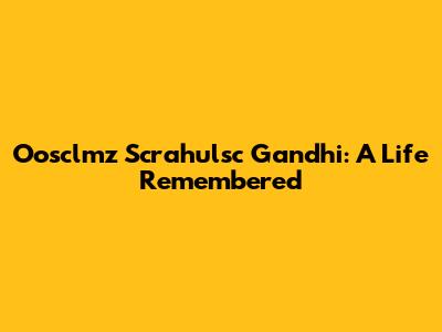 Oosclmz Scrahulsc Gandhi: A Life Remembered