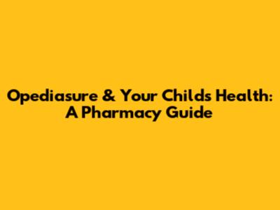 Opediasure & Your Child's Health: A Pharmacy Guide