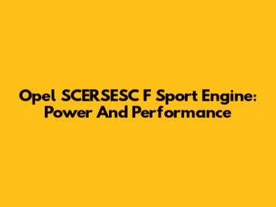 Opel SCERSESC F Sport Engine: Power And Performance
