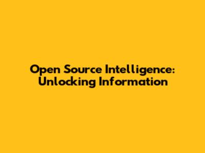 Open Source Intelligence: Unlocking Information