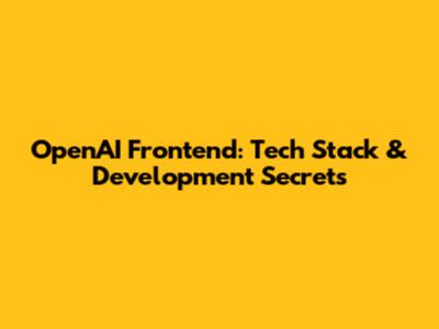 OpenAI Frontend: Tech Stack & Development Secrets
