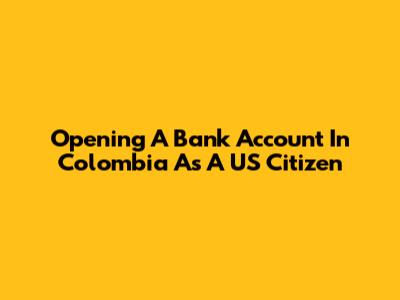 Opening A Bank Account In Colombia As A US Citizen