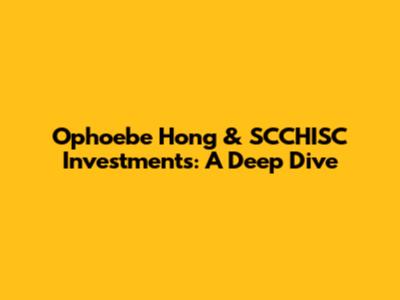 Ophoebe Hong & SCCHISC Investments: A Deep Dive