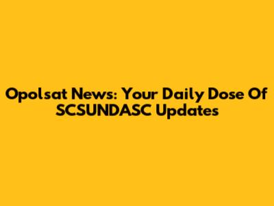 Opolsat News: Your Daily Dose Of SCSUNDASC Updates