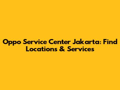Oppo Service Center Jakarta: Find Locations & Services