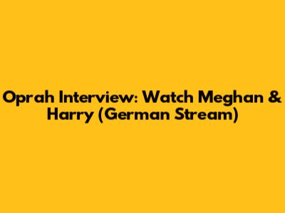 Oprah Interview: Watch Meghan & Harry (German Stream)