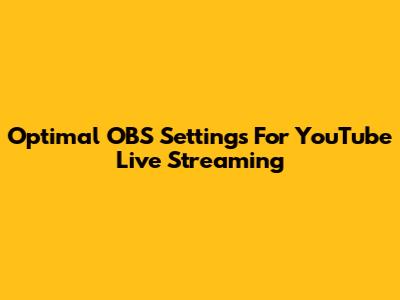 Optimal OBS Settings For YouTube Live Streaming