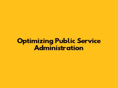 Optimizing Public Service Administration