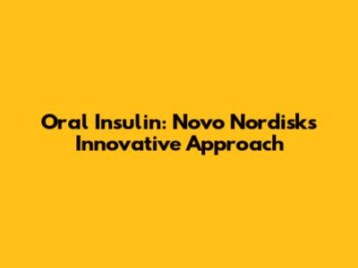 Oral Insulin: Novo Nordisk's Innovative Approach