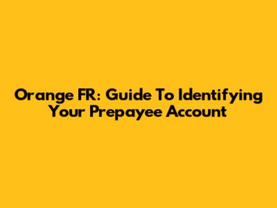 Orange FR: Guide To Identifying Your Prepayee Account