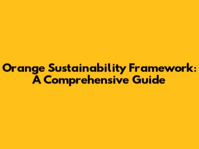 Orange Sustainability Framework: A Comprehensive Guide