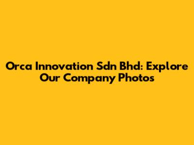Orca Innovation Sdn Bhd: Explore Our Company Photos