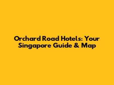 Orchard Road Hotels: Your Singapore Guide & Map