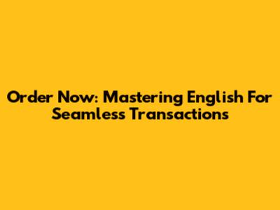 Order Now: Mastering English For Seamless Transactions