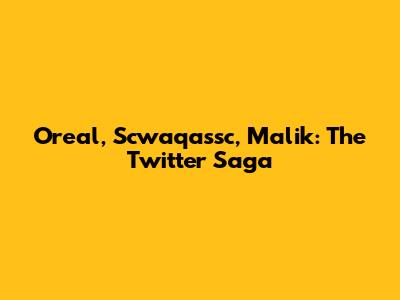 Oreal, Scwaqassc, Malik: The Twitter Saga