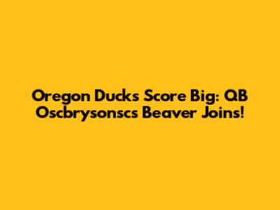 Oregon Ducks Score Big: QB Oscbrysonsc's Beaver Joins!
