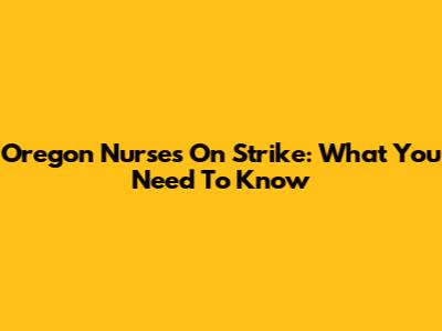 Oregon Nurses On Strike: What You Need To Know