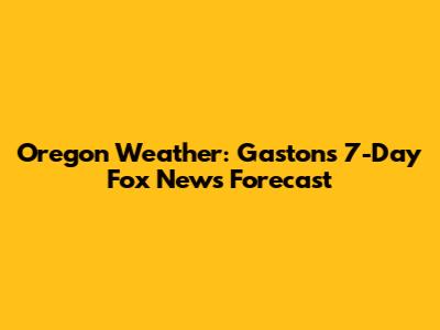 Oregon Weather: Gaston's 7-Day Fox News Forecast