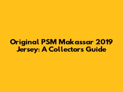 Original PSM Makassar 2019 Jersey: A Collector's Guide