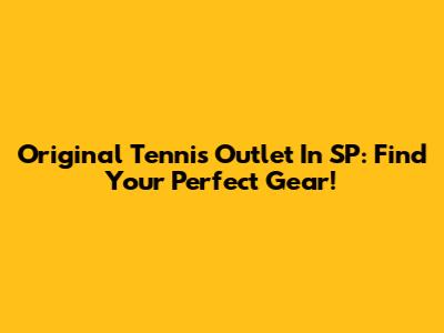 Original Tennis Outlet In SP: Find Your Perfect Gear!