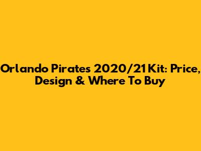 Orlando Pirates 2020/21 Kit: Price, Design & Where To Buy