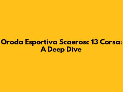 Oroda Esportiva Scaerosc 13 Corsa: A Deep Dive