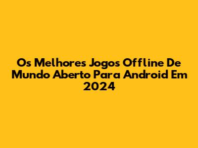 Os Melhores Jogos Offline De Mundo Aberto Para Android Em 2024