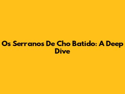 Os Serranos De Cho Batido: A Deep Dive