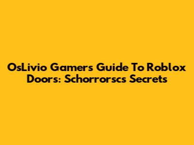 OsLivio Gamer's Guide To Roblox Doors: Schorrorsc's Secrets