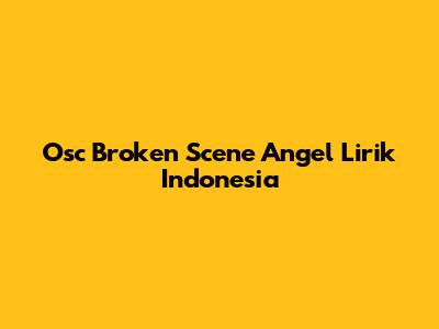 Osc Broken Scene Angel Lirik Indonesia