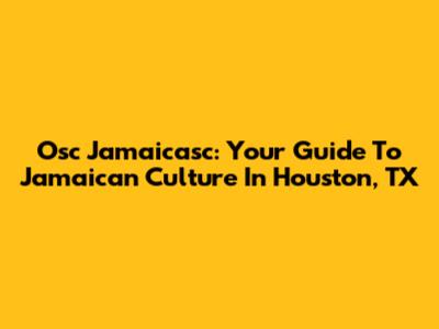 Osc Jamaicasc: Your Guide To Jamaican Culture In Houston, TX