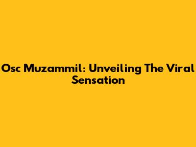 Osc Muzammil: Unveiling The Viral Sensation