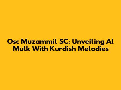 Osc Muzammil SC: Unveiling Al Mulk With Kurdish Melodies