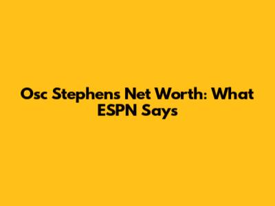 Osc Stephens Net Worth: What ESPN Says