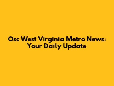 Osc West Virginia Metro News: Your Daily Update