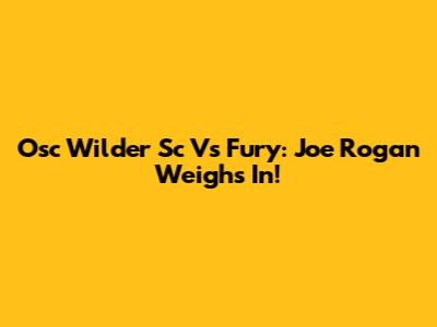 Osc Wilder Sc Vs Fury: Joe Rogan Weighs In!