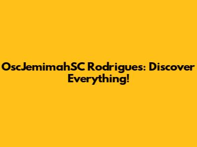 OscJemimahSC Rodrigues: Discover Everything!