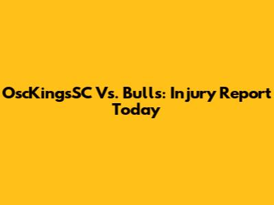 OscKingsSC Vs. Bulls: Injury Report Today