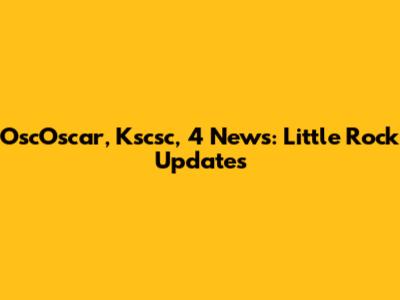 OscOscar, Kscsc, 4 News: Little Rock Updates