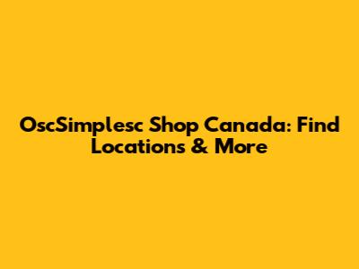 OscSimplesc Shop Canada: Find Locations & More