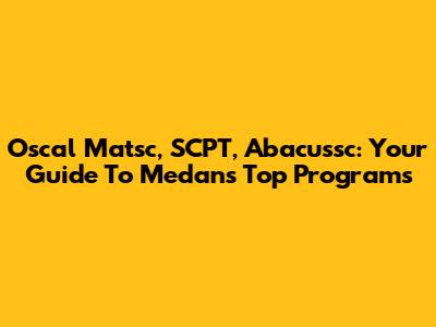 Oscal Matsc, SCPT, Abacussc: Your Guide To Medan's Top Programs