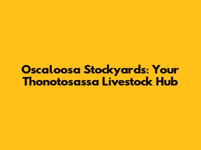 Oscaloosa Stockyards: Your Thonotosassa Livestock Hub