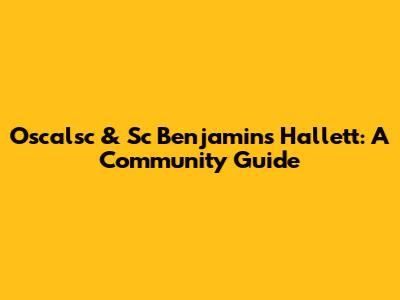 Oscalsc & Sc Benjamin's Hallett: A Community Guide