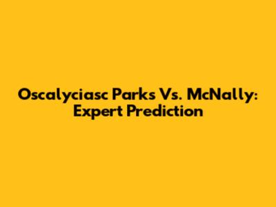 Oscalyciasc Parks Vs. McNally: Expert Prediction